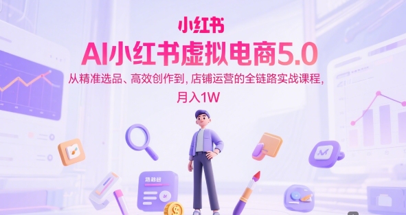 AI小红书虚拟电商5.0，从精准选品、高效创作到，店铺运营的全链路实战课程，月入1W（更新中）_抖汇吧