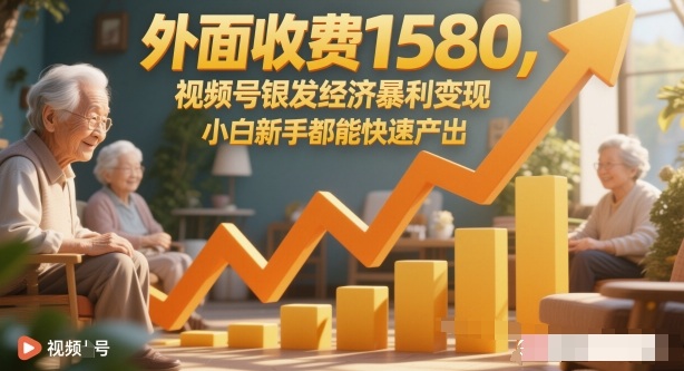 外面收费1580，视频号银发经济暴利变现，小白新手都能快速产出_抖汇吧