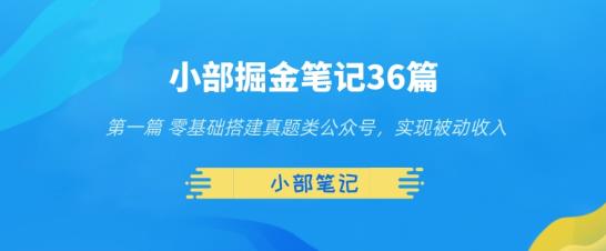 小部掘金笔记36篇第一篇零基础搭建真题类公众号，实现被动收入_抖汇吧