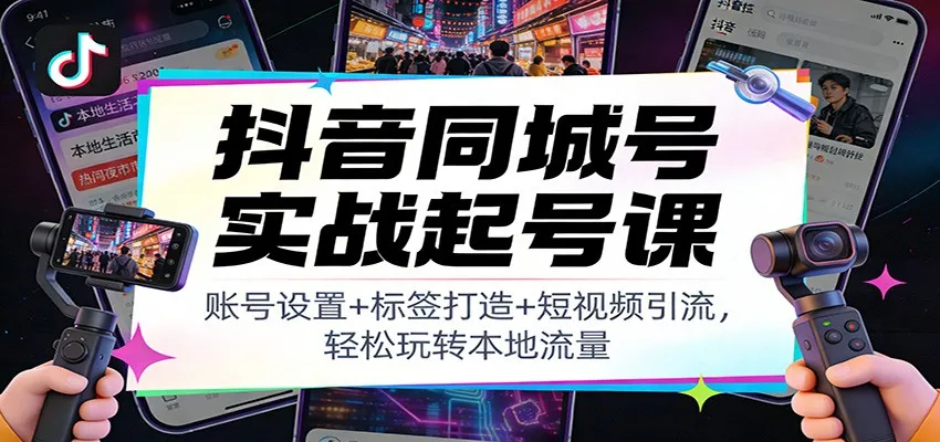抖音同城号实战起号课：账号设置+标签打造+短视频引流，轻松玩转本地流量_抖汇吧