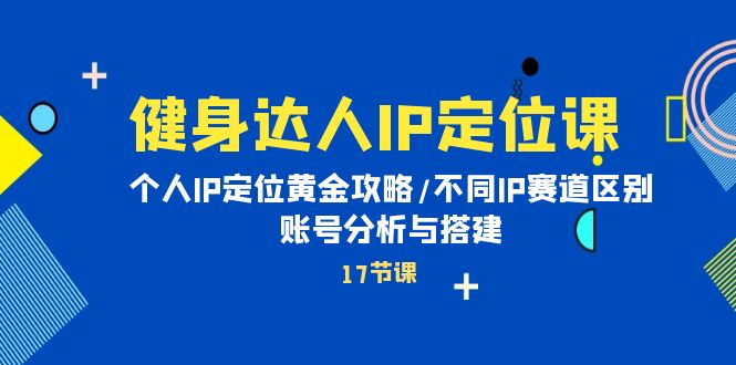 健身达人个人IP课：品牌IP定位黄金攻略/不同IP赛道区别/账号分析与搭建_抖汇吧