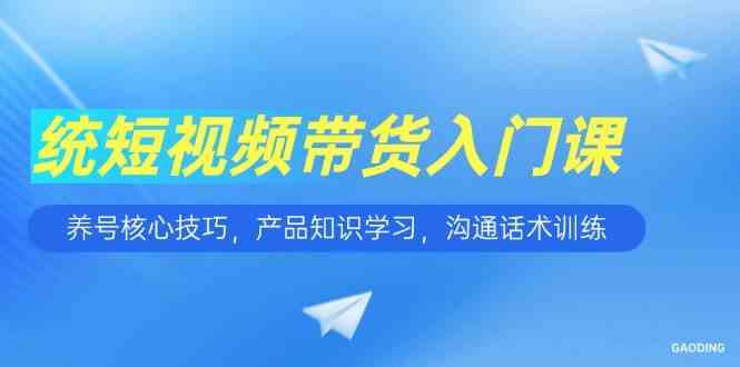 短视频带货入门课，养号核心技巧，产品知识学习，沟通话术训练_抖汇吧
