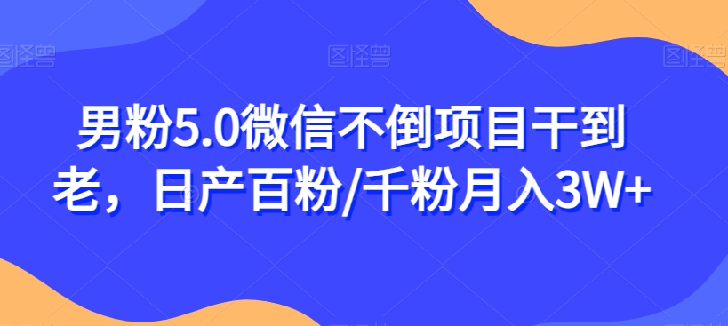 男粉5.0微信不倒项目干到老，日产百粉/千粉月入3W+【揭秘】_抖汇吧