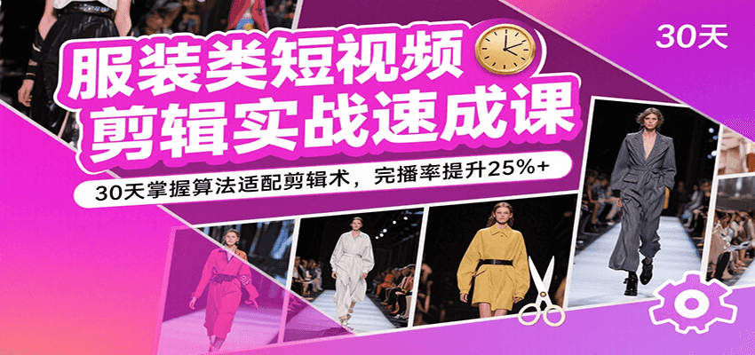 服装类短视频剪辑实战速成课，30天掌握算法适配剪辑术，完播率提升25%+_抖汇吧