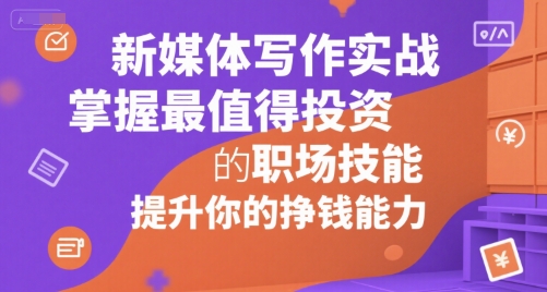 新媒体写作实战，学握最值得投资的职场技能，提升你的挣钱能力_抖汇吧