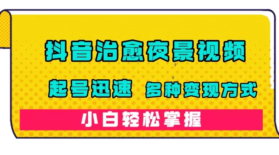 抖音治愈系夜景视频，起号迅速，多种变现方式，小白轻松掌握（附120G素材）_抖汇吧