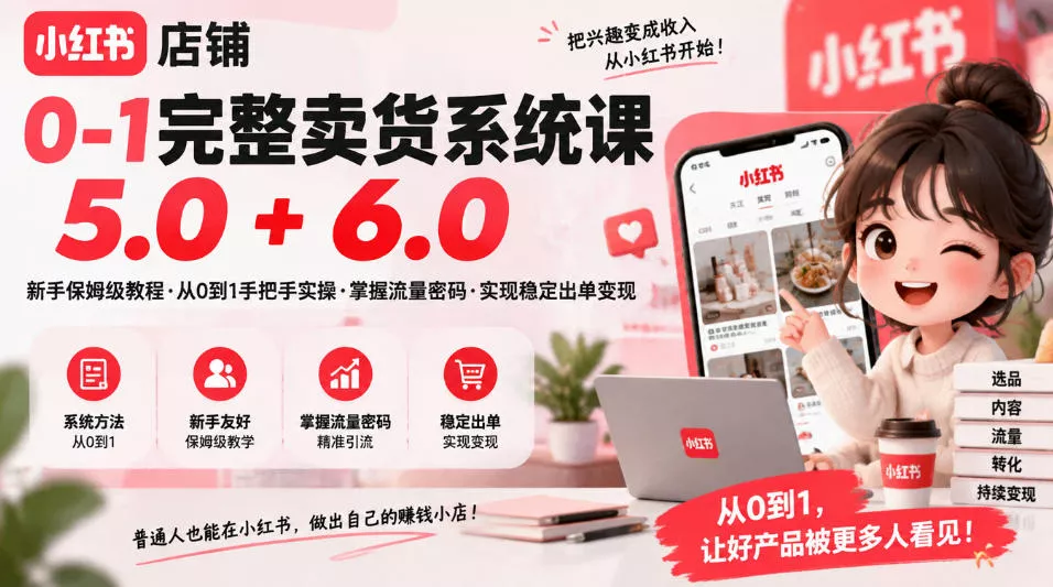 小红书店铺0-1完整卖货系统课5.0+6.0,新手保姆级教程·从0到1手把手实操·掌握流量密码·实现稳定出单变现 小红书店铺0-1完整卖货系统课5.0+6.0,新手保姆级教程·从0到1手把手实操·掌握流量密码·实现稳定出单变现