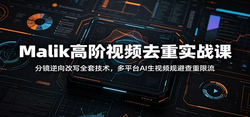 Malik高阶视频去重实战课：分镜逆向改写全套技术，多平台AI生视频规避查重限流_抖汇吧