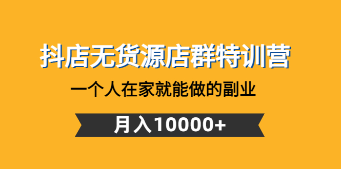 抖店无货源店群特训营：一个人在家就能做的副业，月入10000+_抖汇吧