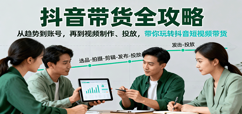 抖音带货全攻略：从趋势到账号，再到视频制作、投放，带你玩转抖音短视频带货_抖汇吧