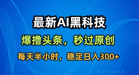 最新AI黑科技撸头条收益软件，无需指令，原创度直接拉满，每日稳定收益3张【揭秘】_抖汇吧
