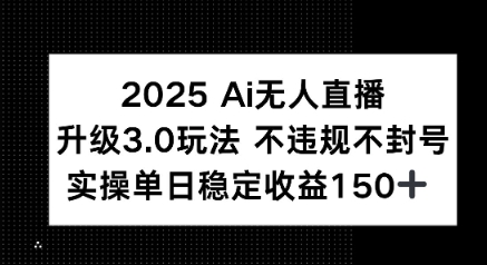 2025 AI无人直播升级3.0玩法，不违规 不封号，单日稳定收益150+_抖汇吧