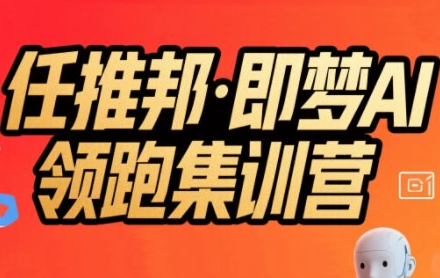 任推邦·即梦AI领跑集训营，低粉号冷启动，单条视频变现1.2W实操_抖汇吧