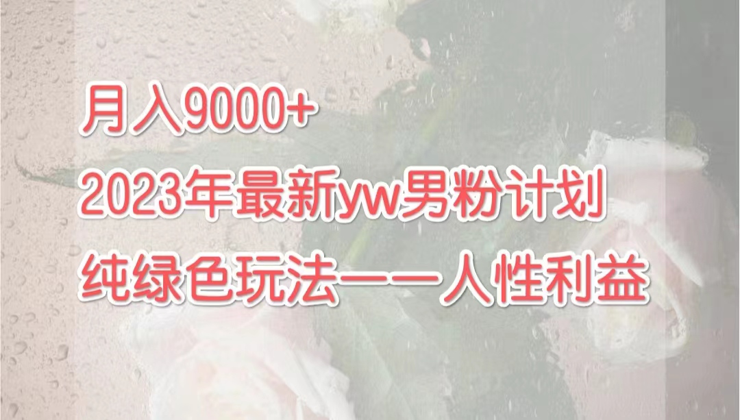 月入9000+2023年9月最新yw男粉计划绿色玩法——人性之利益_抖汇吧