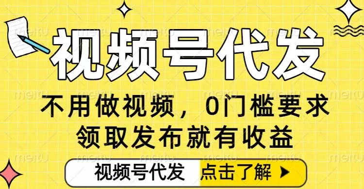 0门槛视频号代发项目,无需剪辑无需做视频,发布就有收益,任务没有上限,小白轻松日入5张【揭秘】