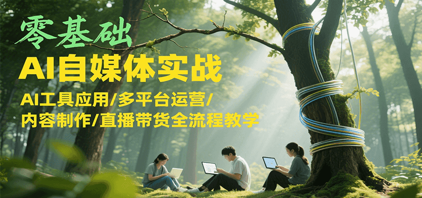 零基础AI自媒体实战，AI工具应用/多平台运营/内容制作/直播带货全流程教学_抖汇吧