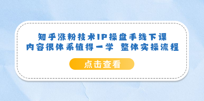 知乎涨粉技术IP操盘手线下课，内容很体系值得一学，适合大学生、副业者学习！_抖汇吧