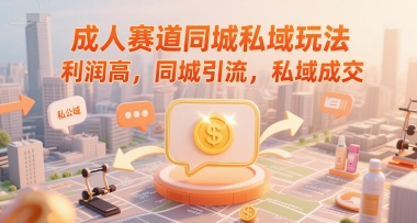 成人赛道同城私域玩法，利润高，同城引流，私域成交_抖汇吧