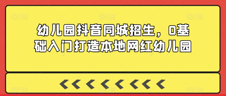 2024年幼儿园抖音同城招生，0基础入门打造本地网红幼儿园_抖汇吧