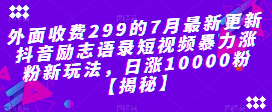 外面收费299的7月最新更新抖音励志语录短视频暴力涨粉新玩法，日涨10000粉【揭秘】_抖汇吧