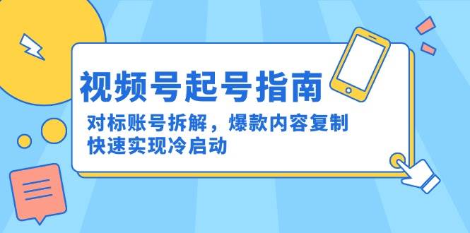 视频号起号指南：对标账号拆解，爆款内容复制，快速实现冷启动_抖汇吧