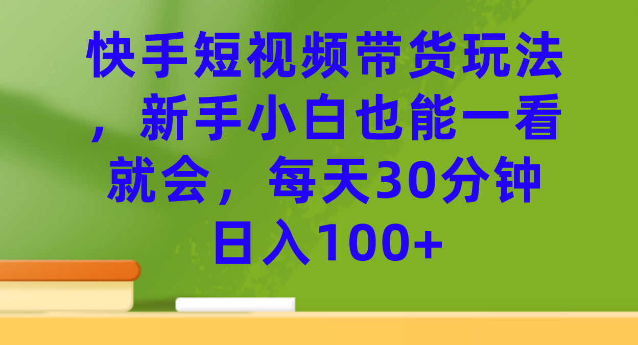 快手短视频带货玩法，新手小白也能一看就会，每天30分钟日入100+_抖汇吧