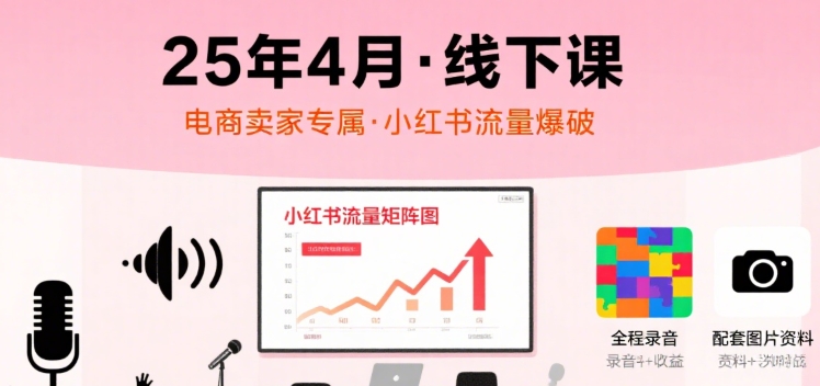 小红书25年4月线下课程，电商卖家小红书流量课，录音+图片_抖汇吧