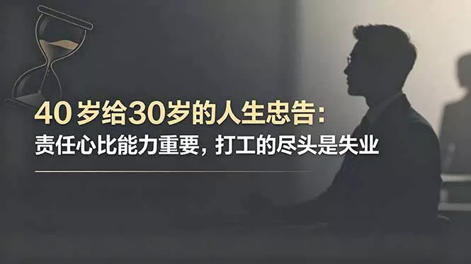 付费文章：40岁给30岁的人生忠告：责任心比能力重要，打工的尽头是失业_抖汇吧