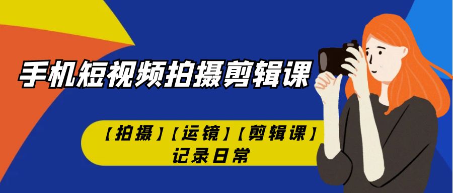 手机短视频-拍摄剪辑课【拍摄】【运镜】【剪辑课】记录日常！_抖汇吧