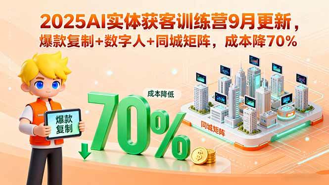 （15975期）2025AI实体获客训练营9月更新，爆款复制+数字人+同城矩阵，成本降70%_抖汇吧