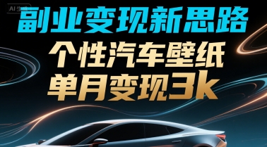 副业变现新思路，个性汽车壁纸单月变现3k_抖汇吧