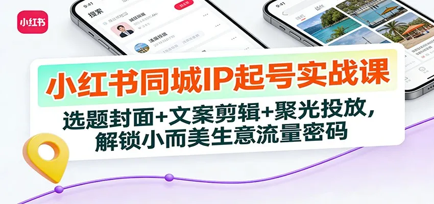小红书同城IP起号实战课：选题封面+文案剪辑+聚光投放，解锁小而美生意流量密码_抖汇吧
