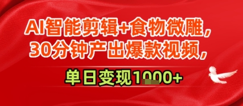 AI智能剪辑+食物微雕，30分钟产出爆款视频，单日变现多张_抖汇吧