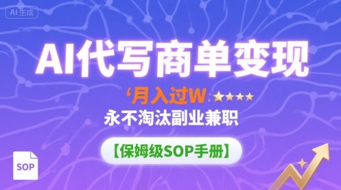 AI代写商单变现，月入过W，永不淘汰副业兼职【保姆级SOP手册】_抖汇吧