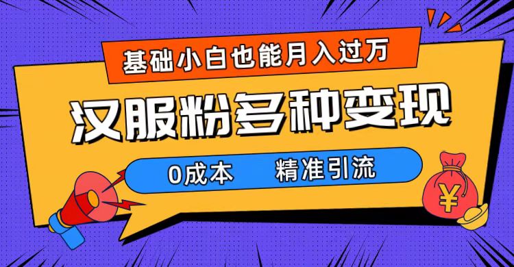 一部手机精准引流汉服粉，0成本多种变现方式，小白月入过万（附素材+工具）_抖汇吧