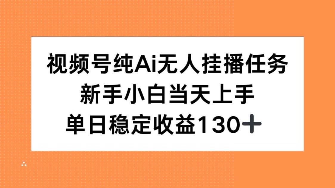 （15266期）视频号纯AI无人挂播任务，新手小白当天上手，单日稳定收益130+_抖汇吧
