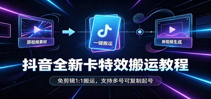 抖音全新卡特效搬运教程：免剪辑1:1搬运，支持多号可复制起号_抖汇吧