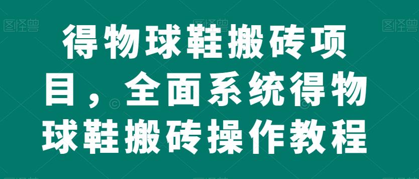 得物球鞋搬砖项目，全面系统得物球鞋搬砖操作教程【揭秘】_抖汇吧