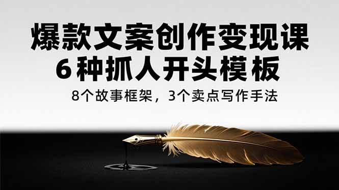（15308期）爆款文案创作变现课，6种抓人开头模板，8个故事框架，3个卖点写作手法_抖汇吧