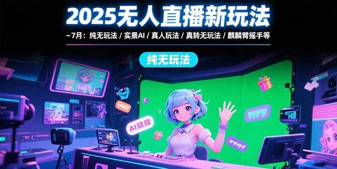 （15429期）2025无人直播新玩法-7月：纯无玩法/实景AI/真人玩法/绿幕玩法/真转无玩法_抖汇吧
