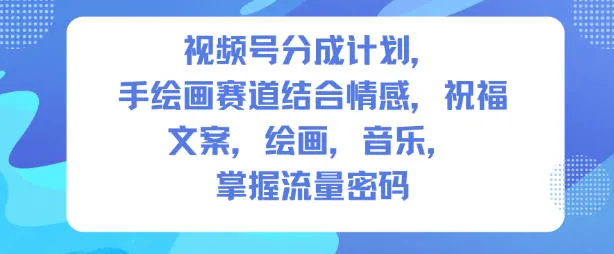 视频号分成计划，人生感悟手绘画赛道，文案，绘画，音乐，掌握流量密码_抖汇吧