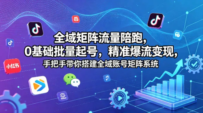 全域矩阵流量陪跑，0基础批量起号，精准爆流变现，手把手带你搭建全域账号矩阵系统_抖汇吧