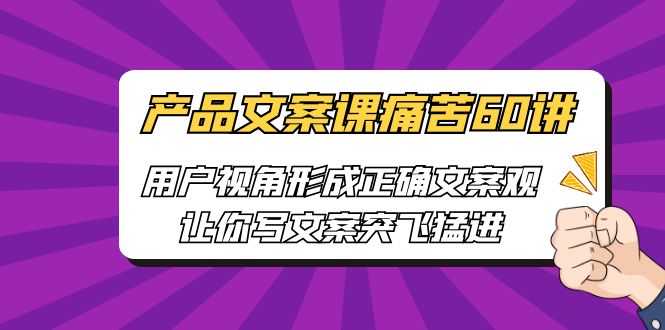 产品文案课痛苦60讲，用户视角形成正确文案观，让你写文案突飞猛进_抖汇吧