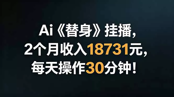 Ai替身挂播，2个月收入18731元，每天操作30分钟！_抖汇吧