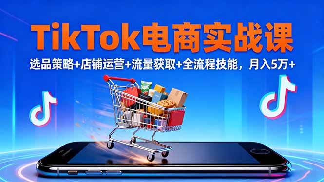 （16422期）TikTok电商实战课10月，选品策略+店铺运营+流量获取+全流程技能，月入5万+_抖汇吧