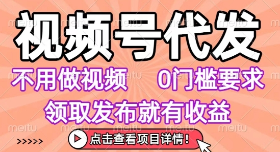 视频号代发，不用剪辑不用做视频，0门槛要求，领取发布就有收益，任务没有无上限，小白轻松上手【揭秘】_抖汇吧