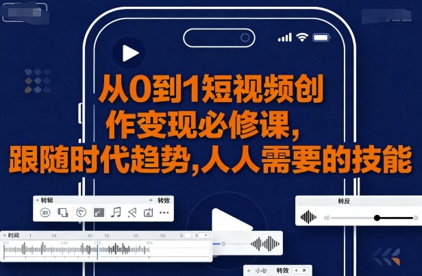 从0到1短视频创作变现必修课，跟随时代趋势，人人需要的技能_抖汇吧