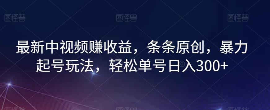 最新中视频赚收益，条条原创，暴力起号玩法，轻松单号日入300+【揭秘】_抖汇吧