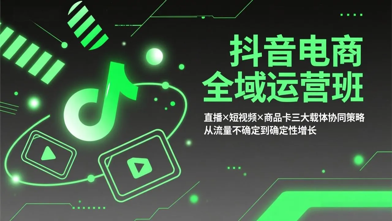 抖音电商全域运营班：直播×短视频×商品卡三大载体协同策略，从流量不确定到确定性增长_抖汇吧