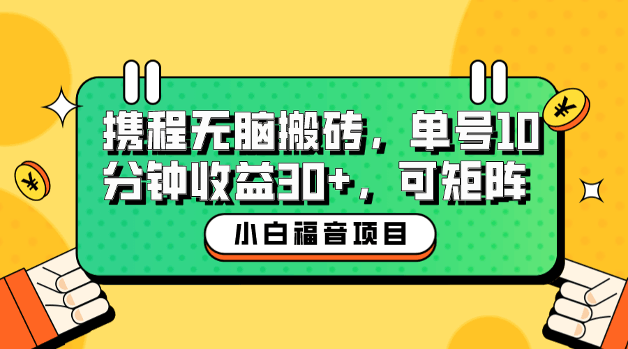 小白新手福音：携程无脑搬砖项目，单号操作10分钟收益30+，可矩阵可放大_抖汇吧